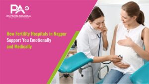 How Fertility Hospitals in Nagpur Support You Emotionally and Medically